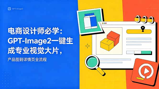 电商设计师必学-更新：GPT-Image2一键生成专业视觉大片，产品图到详情页全流程-泱泱学习社