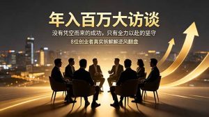 年入百万大访谈:没有凭空而来的成功,只有全力以赴的坚守,8位创业者真实拆解逆风翻盘路-泱泱学习社