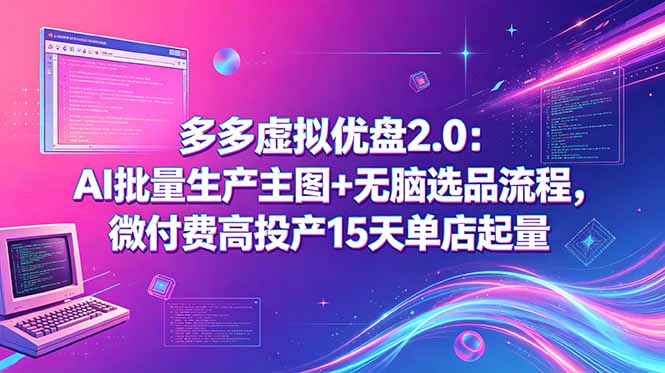 多多虚拟优盘2.0：AI批量生产主图+无脑选品流程，微付费高投产15天单店起量-泱泱学习社