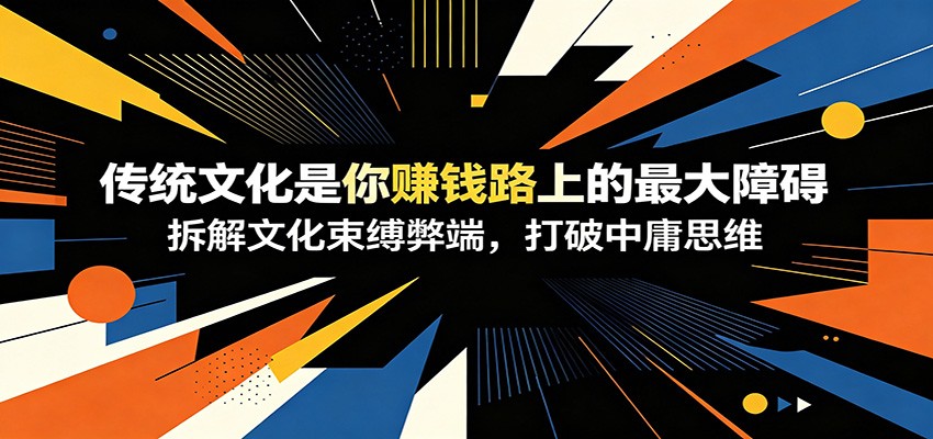 付费文章：《传统文化是你赚钱路上的最大障碍》拆解文化束缚弊端，打破中庸思维-泱泱学习社