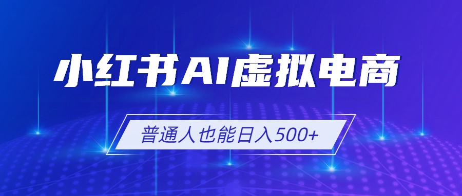 小红书AI虚拟电商2.0，AI软件+SEO技术，单店日入500+，可多店铺矩阵放大-泱泱学习社