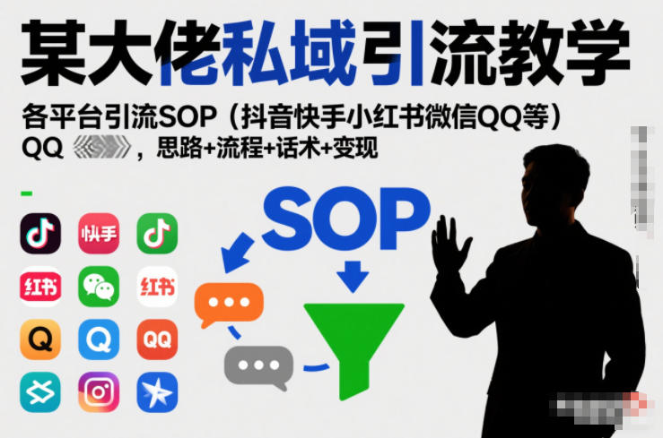 某大佬私域引流教学，各平台引流SOP(抖音快手小红书微信QQ等)，思路+流程+话术+变现(更新0708)-泱泱学习社