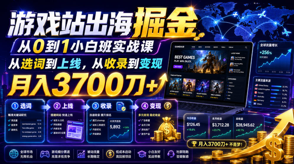 游戏站出海掘金从0到1小白实战课,从选词到上线,从收录到变现,月入3700刀+-泱泱学习社