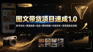 图文带货项目速成1.0：账号定位+赛道选择+选品+素材拍摄+内容发布+豆荚投放全流程-泱泱学习社