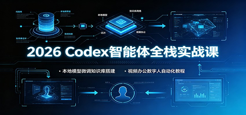 2026 Codex智能体全栈实战课:本地模型微调知识库搭建,视频办公数字人自动化教程-泱泱学习社