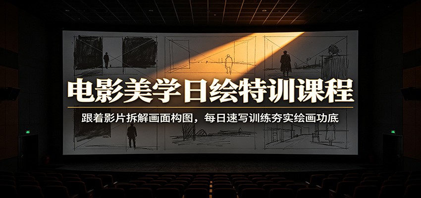 电影美学日绘特训课程：跟着影片拆解画面构图，每日速写训练夯实绘画功底-泱泱学习社