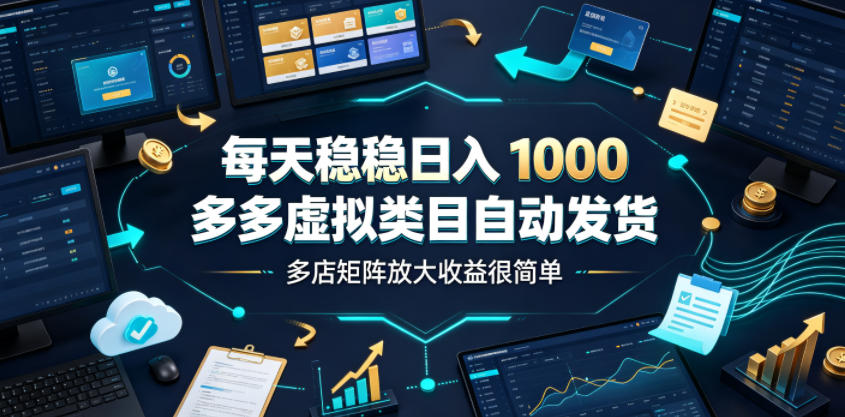 每天稳稳日入1000,多多虚拟类目自动发货,多店矩阵放大收益很简单【揭秘】-泱泱学习社