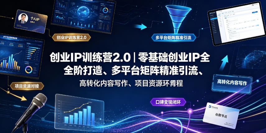 创业IP训练营2.0|零基础创业IP全阶打造、多平台矩阵精准引流、高转化内容写作、项目资源对接与口碑变现闭环课程-泱泱学习社