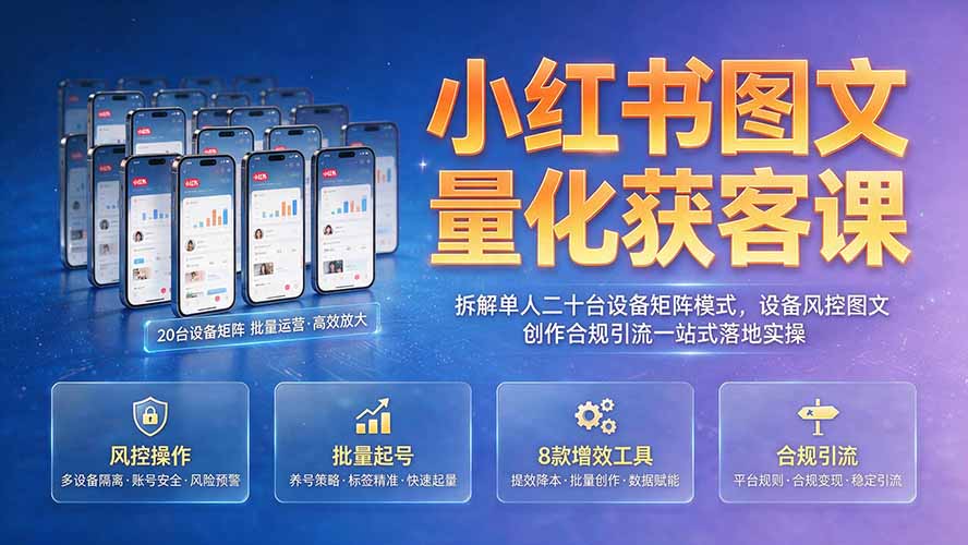 小红书图文量化获客课｜拆解单人二十台设备矩阵模式，设备风控图文创作合规引流一站式落地实操-泱泱学习社