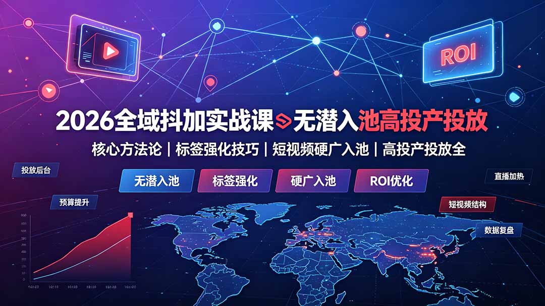 2026全域抖加实战课:无潜入池核心方法论|标签强化技巧|短视频硬广入池|高投产投放全教程-泱泱学习社
