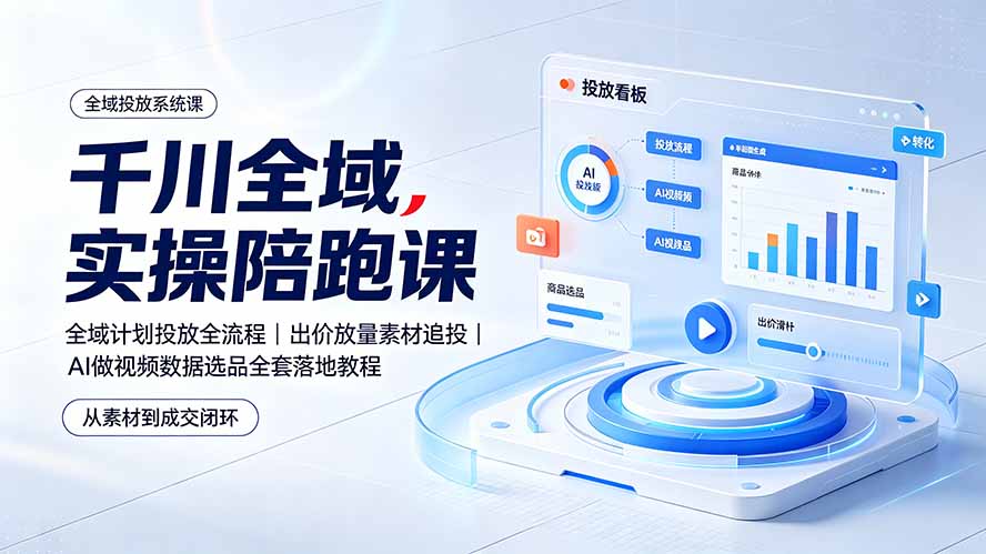 千川全域实操陪跑课：全域计划投放全流程｜出价放量素材追投｜AI做视频数据选品全套落地教程-泱泱学习社