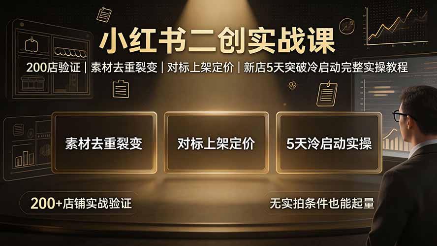 小红书二创实战课:200店验证|素材去重裂变|对标上架定价|新店5天突破冷启动完整实操教程-泱泱学习社