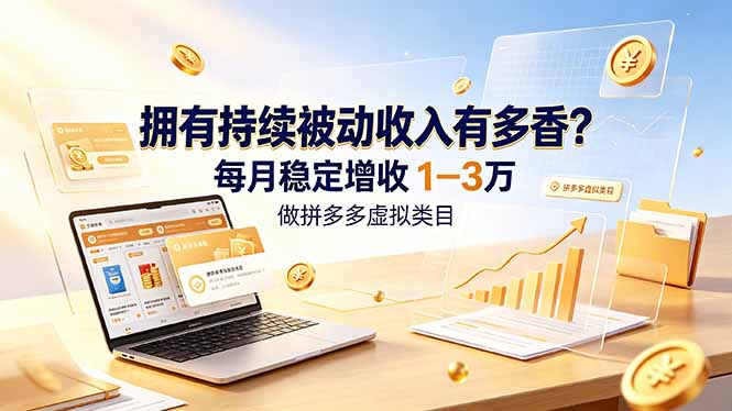拥有持续被动收入有多香？做拼多多虚拟类目，每月稳定增收 1-3 万-泱泱学习社