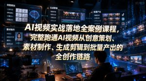 AI视频实战落地全案例课程,完整跑通AI视频从创意策划、素材制作、生成剪辑到批量产出的全创作链路-泱泱学习社