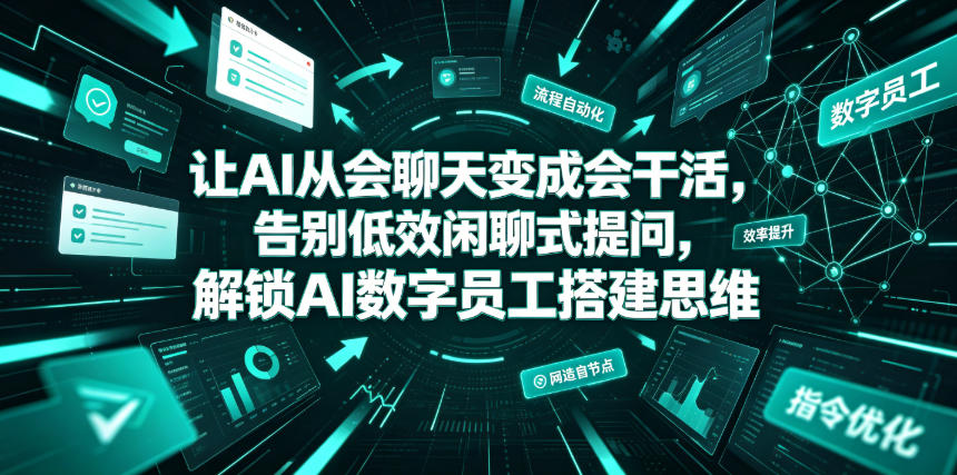 让AI从会聊天变成会干活,告别低效闲聊式提问,解锁AI数字员工搭建思维-泱泱学习社