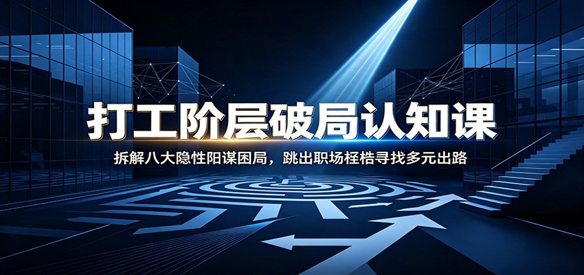 打工阶层破局认知：拆解八大隐性阳谋困局，跳出职场桎梏寻找多元出路-泱泱学习社