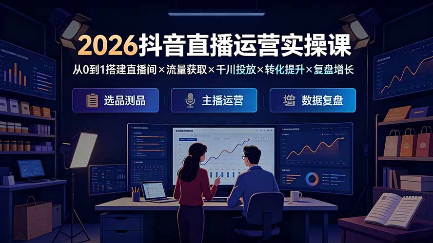 2026抖音直播运营实操课:从0到1搭建直播间×流量获取×千川投放×转化提升×复盘增长,系统掌握完整闭环-泱泱学习社