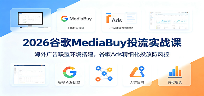 2026谷歌MediaBuy投流实战课:海外广告联盟环境搭建,谷歌Ads精细化投放防风控-泱泱学习社