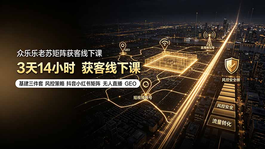 众乐乐老苏矩阵获客线下课:3天14小时×基建三件套×风控策略×抖音小红书矩阵×无人直播×GEO-泱泱学习社