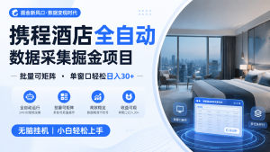 携程酒店全自动数据采集掘金 批量可矩阵 单窗口轻松日入30+-泱泱学习社