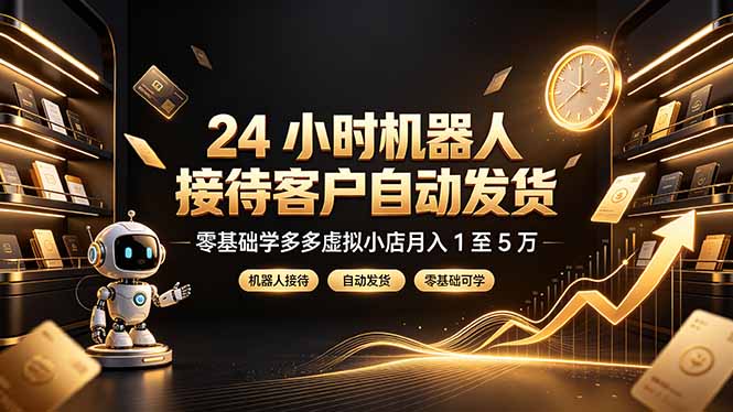 24 小时机器人接待客户自动发货,零基础学多多虚拟小店月入 1 至 5 万-泱泱学习社