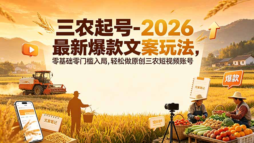 三农起号-2026 最新爆款文案玩法,零基础零门槛入局,轻松做原创三农短视频账号-泱泱学习社