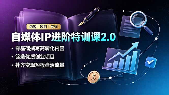 自媒体IP进阶特训课2.0，零基础撰写高转化内容，筛选优质创业项目，补齐变现短板盘活流量-泱泱学习社