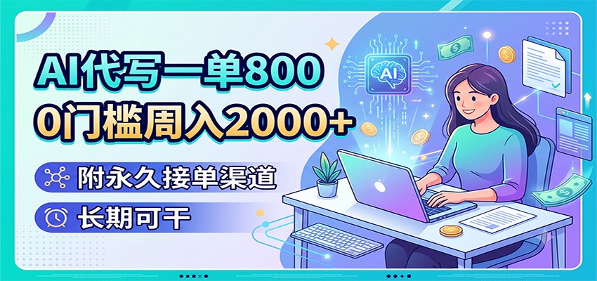 AI代写一单800，0门槛周入2000+，附永久接单渠道，长期可干-泱泱学习社