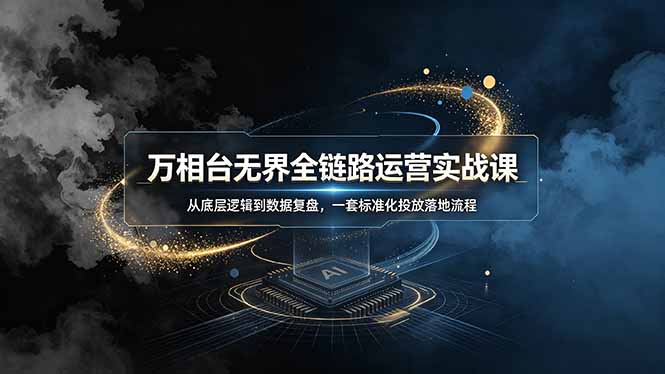 万相台无界全链路运营实战课，从底层逻辑到数据复盘，一套标准化投放落地流程-泱泱学习社