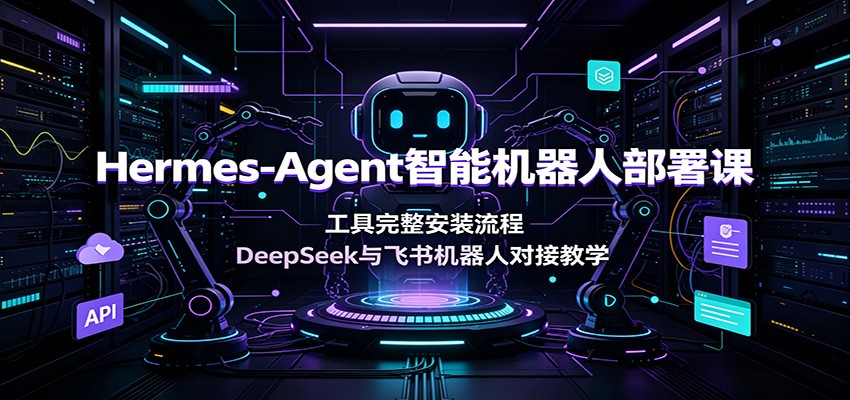 Hermes-Agent智能机器人部署课:工具完整安装流程,DeepSeek与飞书机器人对接教学-泱泱学习社