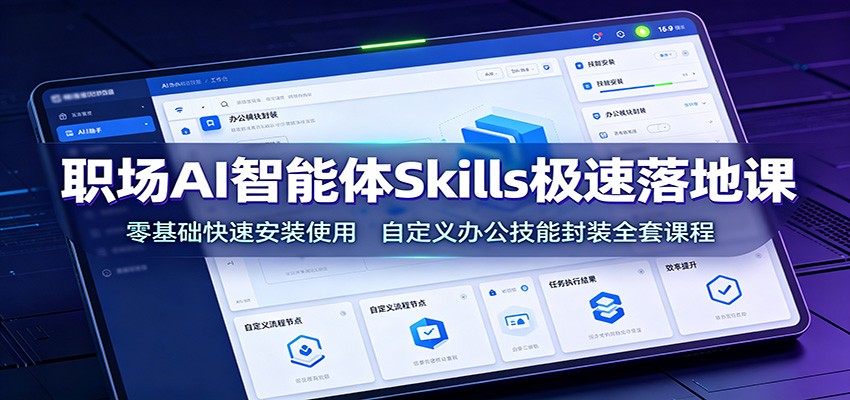 职场AI智能体Skills极速落地课:零基础快速安装使用,自定义办公技能封装全套课程-泱泱学习社