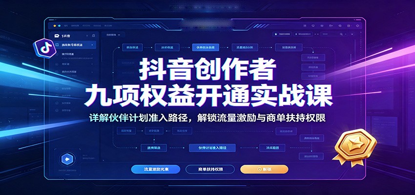 抖音创作者九项权益开通实战课：详解伙伴计划准入路径，解锁流量激励与商单扶持权限-泱泱学习社