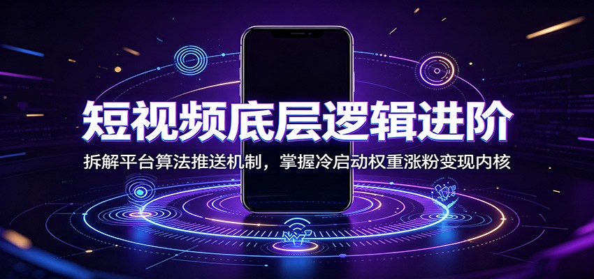 短视频底层逻辑进阶:拆解平台算法推送机制,掌握冷启动权重涨粉变现内核-泱泱学习社