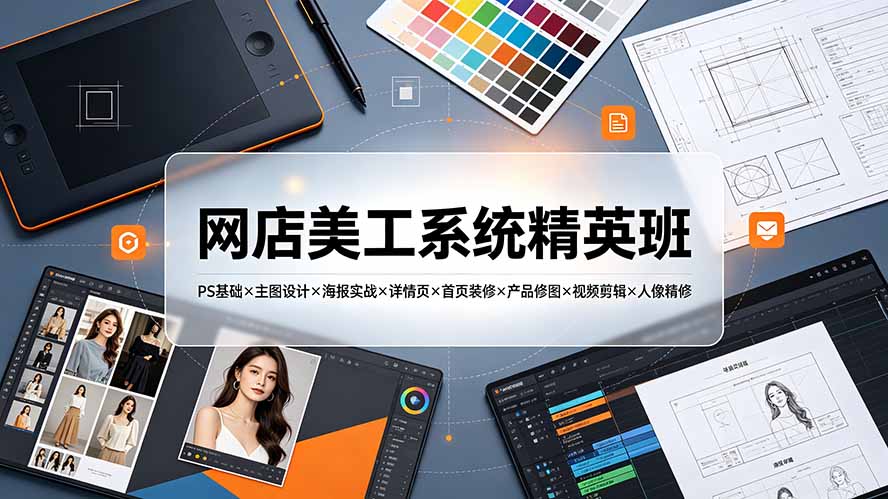 网店美工系统精英班-7月：PS基础×主图设计×海报实战×详情页×首页装修×产品修图×视频剪辑×人像精修。-泱泱学习社