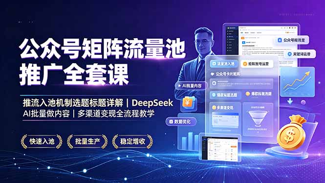 公众号矩阵流量池推广全套课,推流入池机制选题标题详解,DeepSeek AI批量做内容,多渠道变现全流程教学-泱泱学习社