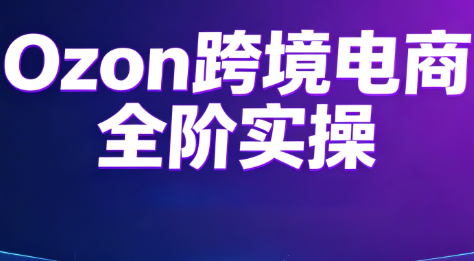 Ozon跨境电商全阶实操课程-泱泱学习社