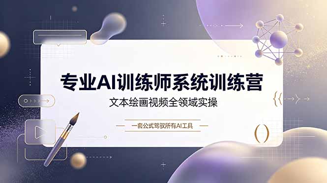 专业AI训练师系统训练营，文本绘画视频全领域实操，一套公式驾驭所有AI工具-泱泱学习社