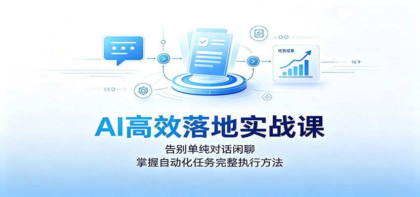 AI高效落地实战课:告别单纯对话闲聊,掌握自动化任务完整执行方法-泱泱学习社