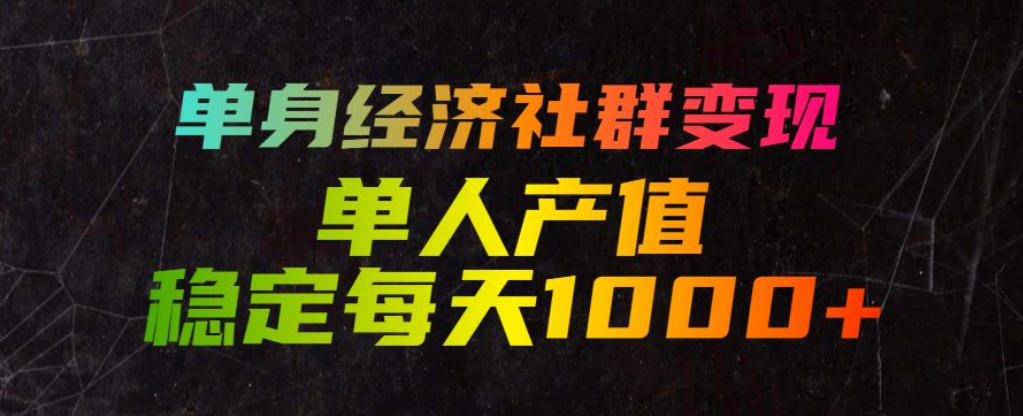 单身经济社群变现玩法,单人产值稳定每天1000+,门槛低好上手,稳定可持续【揭秘】-泱泱学习社
