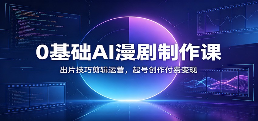 0基础AI漫剧制作课:出片技巧剪辑运营,起号创作付费变现-泱泱学习社