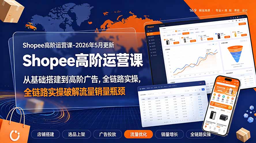 Shopee高阶运营课-2026年更新,从基础搭建到高阶广告,全链路实操破解流量销量瓶颈-泱泱学习社