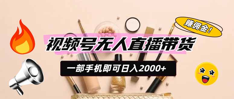 视频号无人直播带货，一部手机即可日入2000+，躺赚商家CPS佣金-泱泱学习社