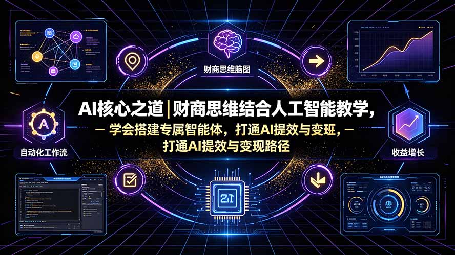 AI核心之道|财商思维结合人工智能教学,学会搭建专属智能体,打通AI提效与变现路径-泱泱学习社
