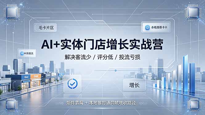 AI+实体门店增长实战营，解决客流少/评分低/投流亏损；矩阵霸屏+本地推打通同城增收路径-泱泱学习社