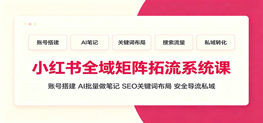 小红书全域矩阵拓流系统课:账号搭建、AI批量做笔记,SEO关键词布局、安全导流私域-泱泱学习社