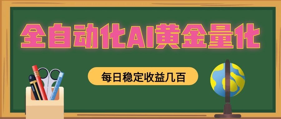 全自动化AI黄金量化,每日稳定收益几百,可放大,可随时变现!-泱泱学习社