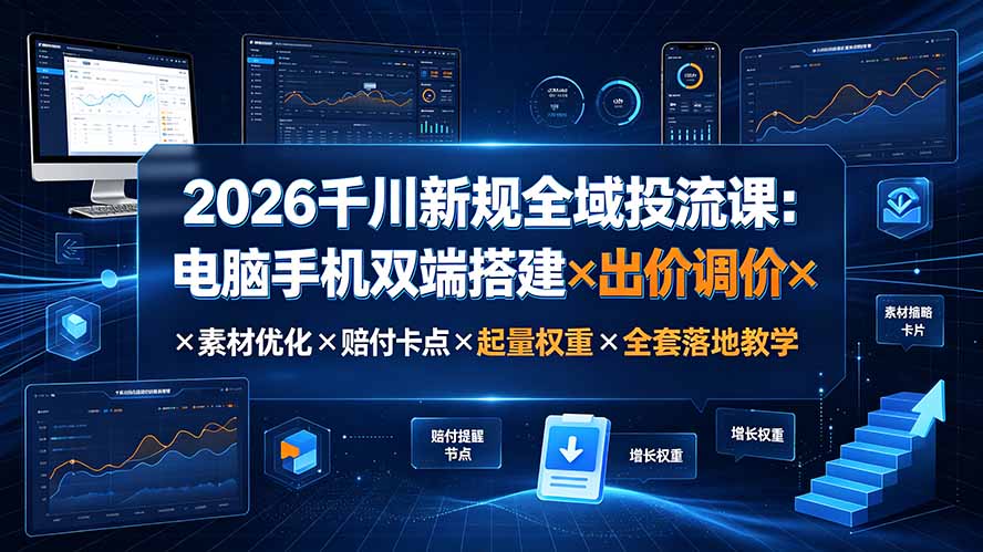 2026千川新规全域投流课:电脑手机双端搭建×出价调价×素材优化×赔付卡点×起量权重×全套落地教学-泱泱学习社