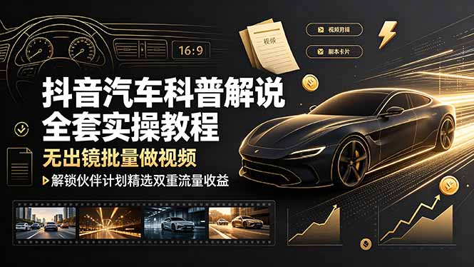 抖音汽车科普解说全套实操教程，无出镜批量做视频，解锁伙伴计划精选双重流量收益-泱泱学习社