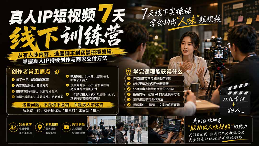真人IP短视频7天训练营:从有人味内容、选题脚本到实景拍摄剪辑,掌握真人IP持续创作与商家交付方法-泱泱学习社