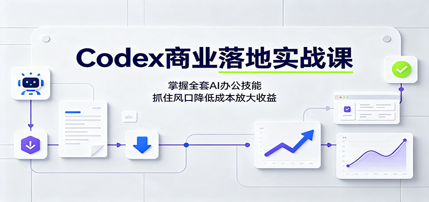 Codex商业落地实战课:掌握全套AI办公技能,抓住风口降低成本放大收益-泱泱学习社